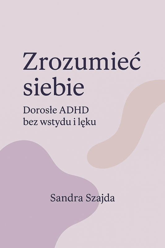 Zrozumieć siebie. Dorosłe ADHD bez wstydu i lęku